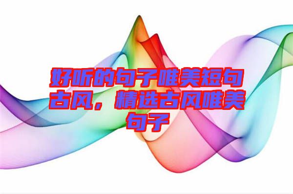 好聽的句子唯美短句古風(fēng)，精選古風(fēng)唯美句子