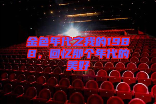 金色年代之我的1988，回憶那個(gè)年代的美好