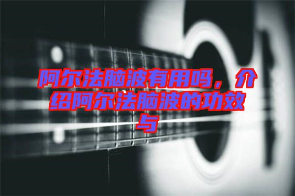 阿爾法腦波有用嗎，介紹阿爾法腦波的功效與