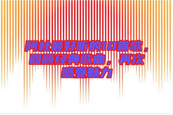 阿杜最好聽的10首歌，回顧經典歌曲，再次感受魅力