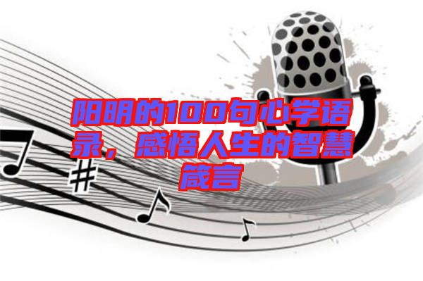 陽明的100句心學(xué)語錄，感悟人生的智慧箴言