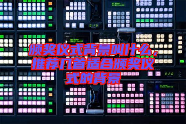 頒獎儀式背景叫什么，推薦幾首適合頒獎儀式的背景