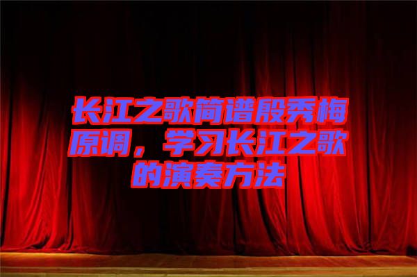 長江之歌簡譜殷秀梅原調(diào)，學(xué)習(xí)長江之歌的演奏方法