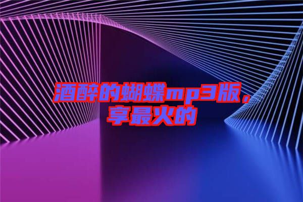酒醉的蝴蝶mp3版，享最火的