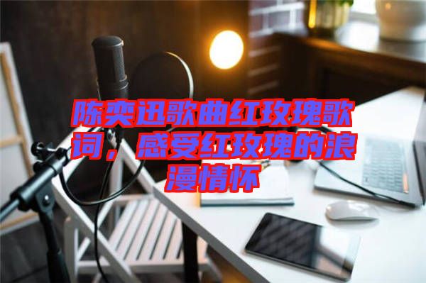 陳奕迅歌曲紅玫瑰歌詞，感受紅玫瑰的浪漫情懷