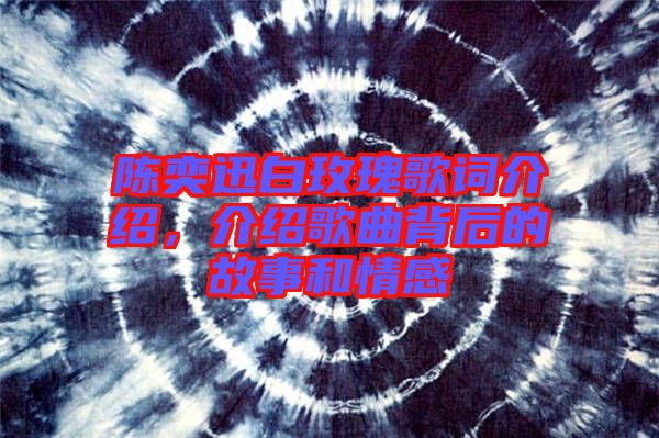 陳奕迅白玫瑰歌詞介紹，介紹歌曲背后的故事和情感