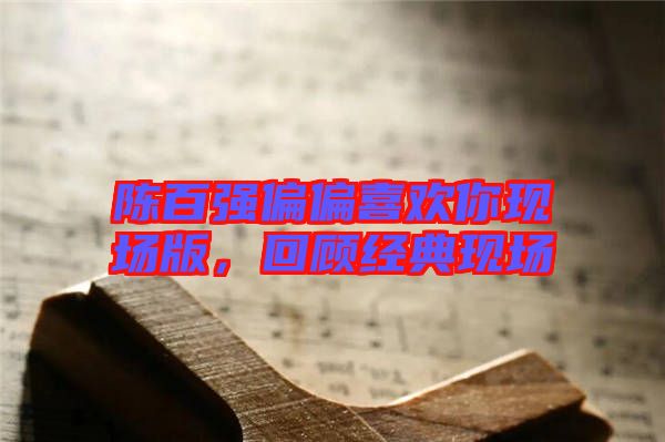 陳百強(qiáng)偏偏喜歡你現(xiàn)場版，回顧經(jīng)典現(xiàn)場