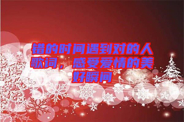 錯(cuò)的時(shí)間遇到對(duì)的人歌詞，感受愛情的美好瞬間