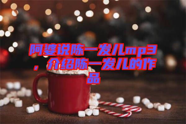 阿婆說陳一發(fā)兒mp3，介紹陳一發(fā)兒的作品