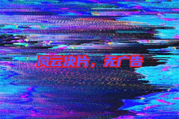 風(fēng)云決片，無廣告