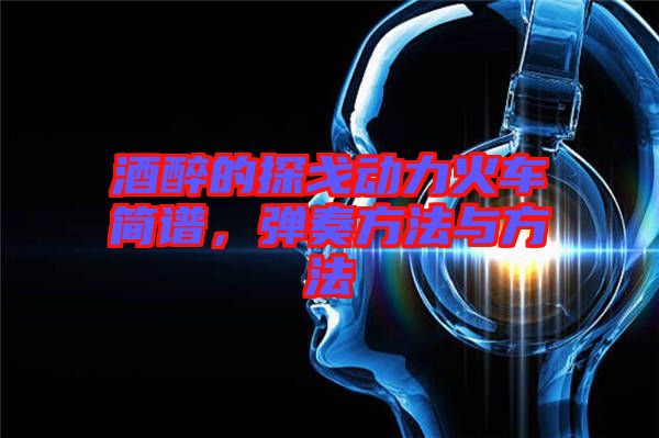 酒醉的探戈動力火車簡譜，彈奏方法與方法