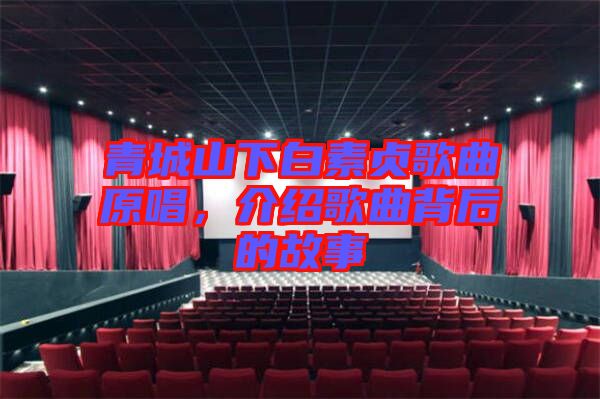 青城山下白素貞歌曲原唱，介紹歌曲背后的故事