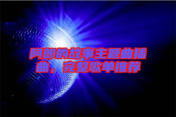阿郎的故事主題曲插曲，完整歌單推薦