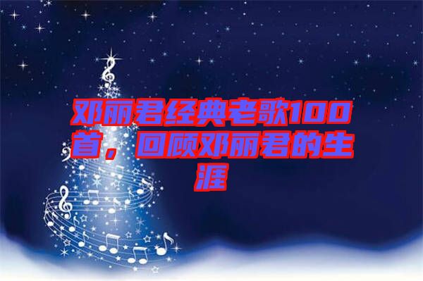 鄧麗君經(jīng)典老歌100首，回顧鄧麗君的生涯