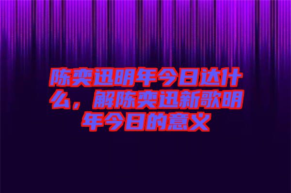 陳奕迅明年今日達什么，解陳奕迅新歌明年今日的意義