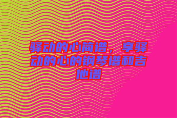 驛動的心簡譜，享驛動的心的鋼琴譜和吉他譜