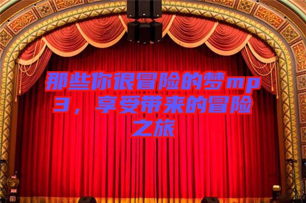 那些你很冒險(xiǎn)的夢(mèng)mp3，享受帶來(lái)的冒險(xiǎn)之旅