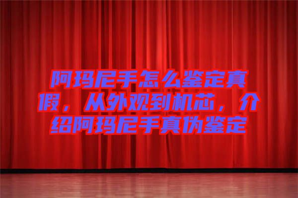 阿瑪尼手怎么鑒定真假，從外觀到機(jī)芯，介紹阿瑪尼手真?zhèn)舞b定