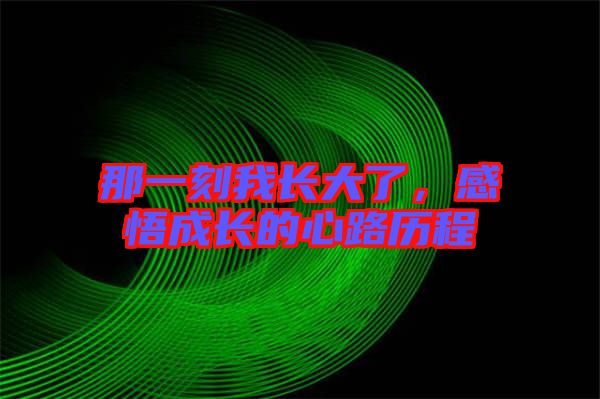 那一刻我長(zhǎng)大了，感悟成長(zhǎng)的心路歷程