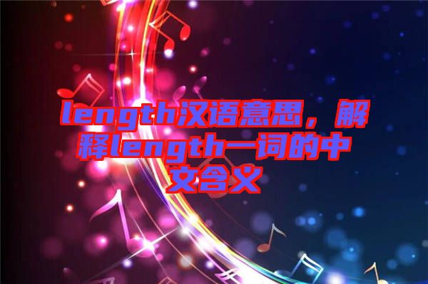 length漢語(yǔ)意思，解釋length一詞的中文含義