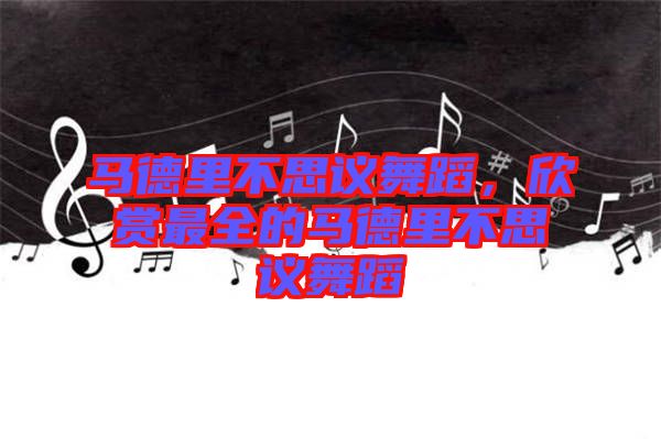 馬德里不思議舞蹈，欣賞最全的馬德里不思議舞蹈