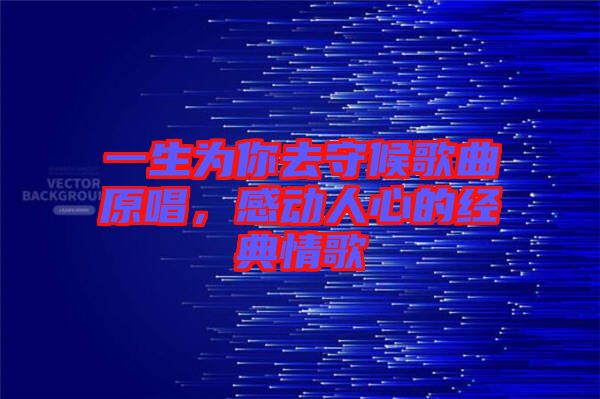 一生為你去守候歌曲原唱，感動人心的經(jīng)典情歌