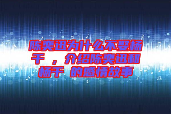陳奕迅為什么不娶楊千嬅，介紹陳奕迅和楊千嬅的感情故事
