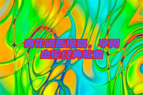 青花瓷聽(tīng)原唱，享周杰倫經(jīng)典歌曲
