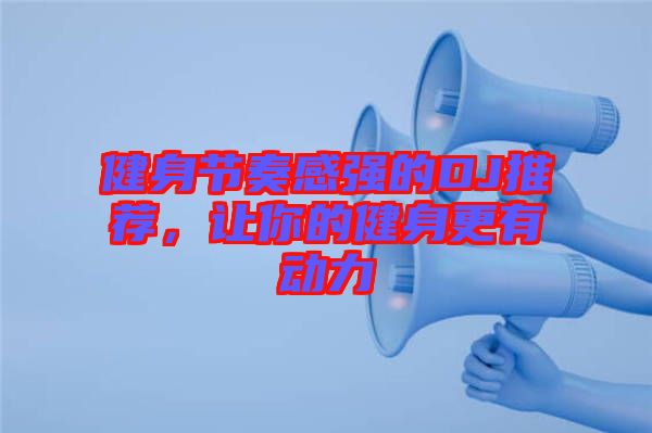 健身節(jié)奏感強(qiáng)的DJ推薦，讓你的健身更有動(dòng)力