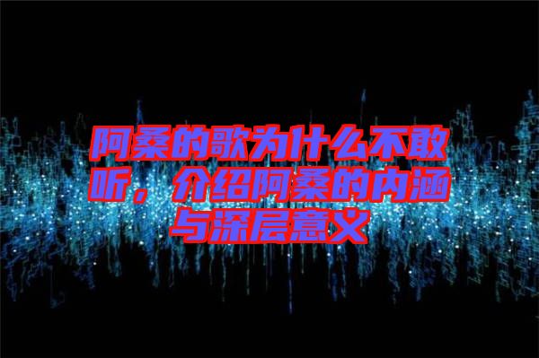 阿桑的歌為什么不敢聽(tīng)，介紹阿桑的內(nèi)涵與深層意義