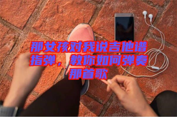 那女孩對(duì)我說(shuō)吉他譜指彈，教你如何彈奏那首歌