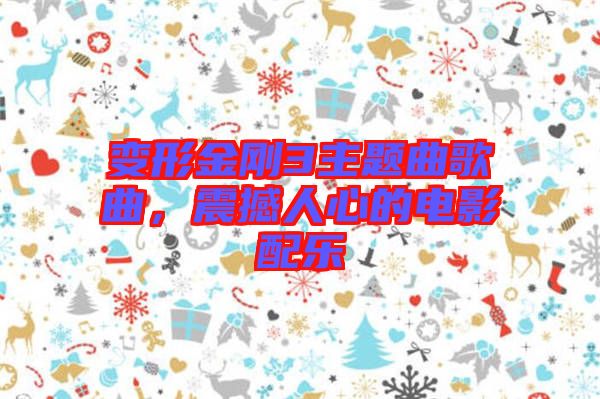 變形金剛3主題曲歌曲，震撼人心的電影配樂