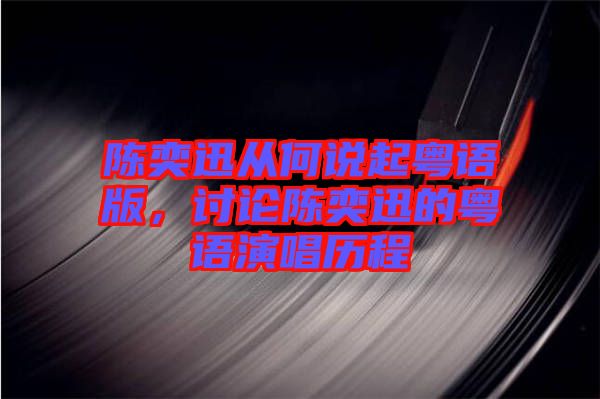 陳奕迅從何說起粵語版，討論陳奕迅的粵語演唱歷程