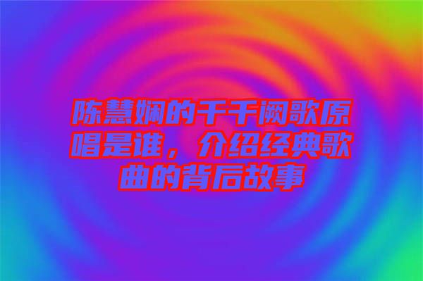 陳慧嫻的千千闕歌原唱是誰，介紹經(jīng)典歌曲的背后故事