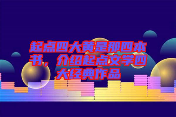 起點四大黃是那四本書，介紹起點文學(xué)四大經(jīng)典作品