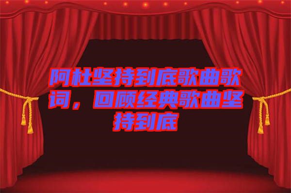 阿杜堅持到底歌曲歌詞，回顧經(jīng)典歌曲堅持到底