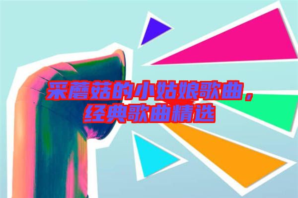 采蘑菇的小姑娘歌曲，經(jīng)典歌曲精選