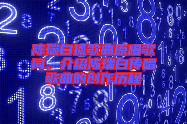 陳瑞白狐歌曲原唱歌詞，介紹陳瑞白傳唱歌曲的創(chuàng)作歷程
