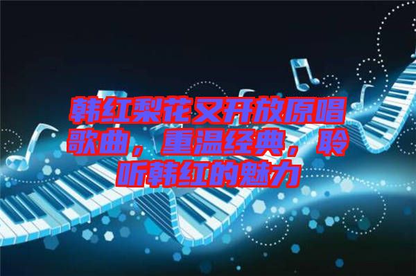 韓紅梨花又開放原唱歌曲，重溫經(jīng)典，聆聽韓紅的魅力