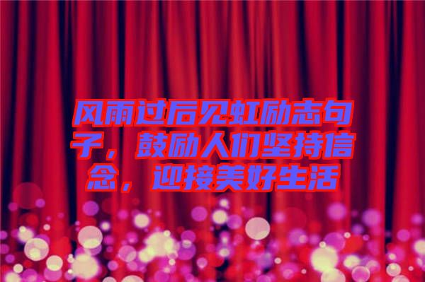 風(fēng)雨過后見虹勵(lì)志句子，鼓勵(lì)人們堅(jiān)持信念，迎接美好生活