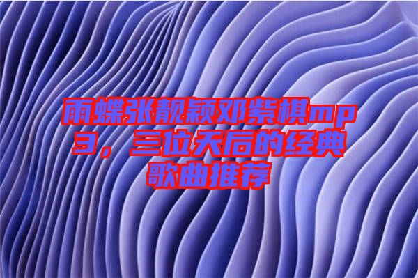 雨蝶張靚穎鄧紫棋mp3，三位天后的經(jīng)典歌曲推薦