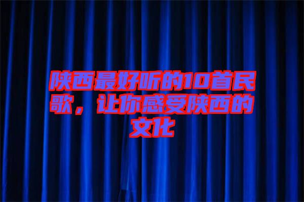 陜西最好聽的10首民歌，讓你感受陜西的文化