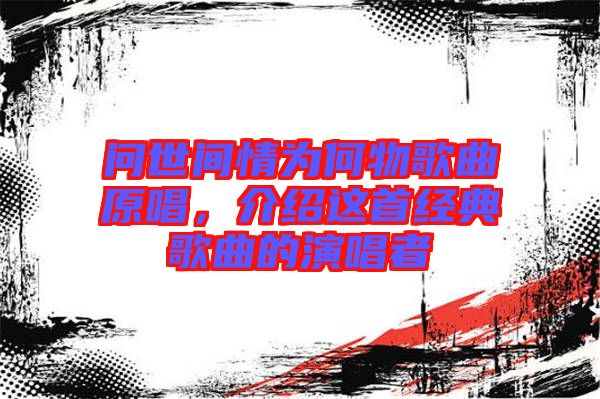 問世間情為何物歌曲原唱，介紹這首經(jīng)典歌曲的演唱者