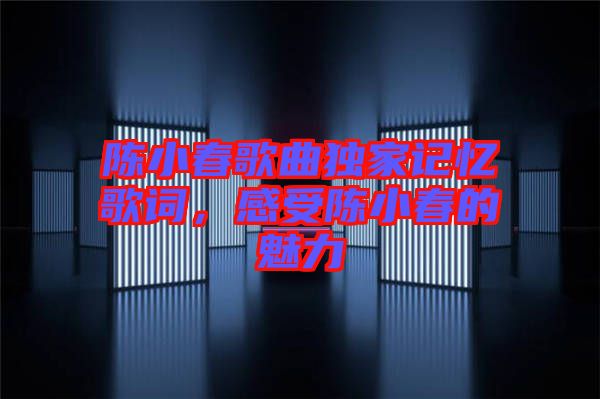 陳小春歌曲獨(dú)家記憶歌詞，感受陳小春的魅力