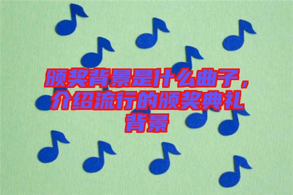 頒獎背景是什么曲子，介紹流行的頒獎典禮背景