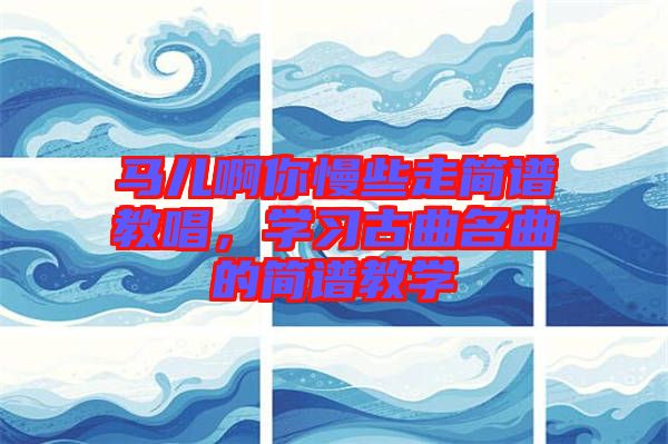 馬兒啊你慢些走簡(jiǎn)譜教唱，學(xué)習(xí)古曲名曲的簡(jiǎn)譜教學(xué)
