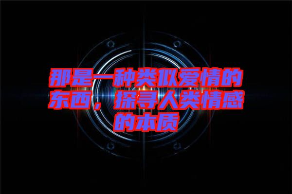 那是一種類似愛情的東西，探尋人類情感的本質(zhì)