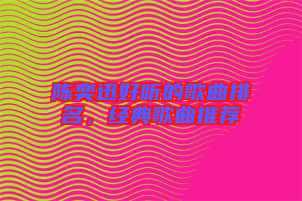 陳奕迅好聽(tīng)的歌曲排名，經(jīng)典歌曲推薦