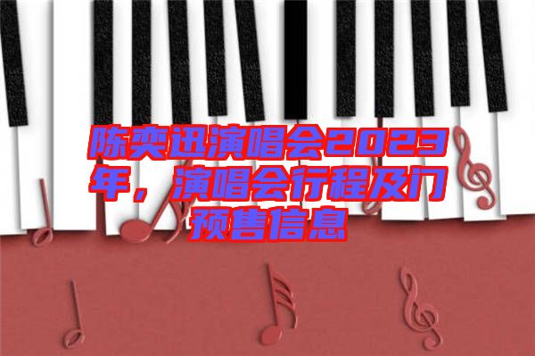 陳奕迅演唱會(huì)2023年，演唱會(huì)行程及門(mén)預(yù)售信息