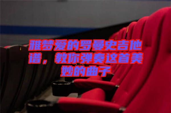 雅夢愛的羅曼史吉他譜，教你彈奏這首美妙的曲子